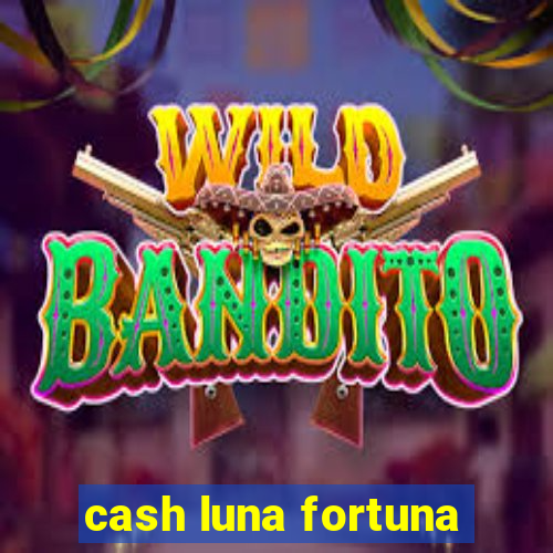 cash luna fortuna